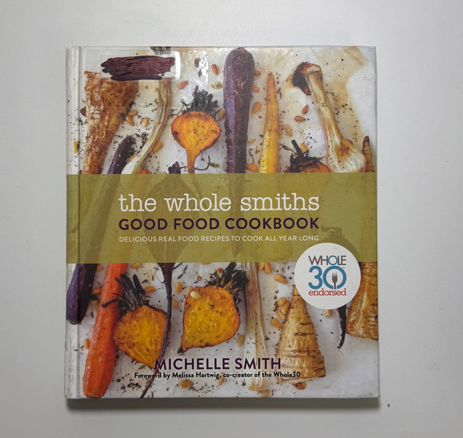 The Whole Smiths Good Food Cookbook -delicious real food recipes to cook all year long  (Michelle Smith)