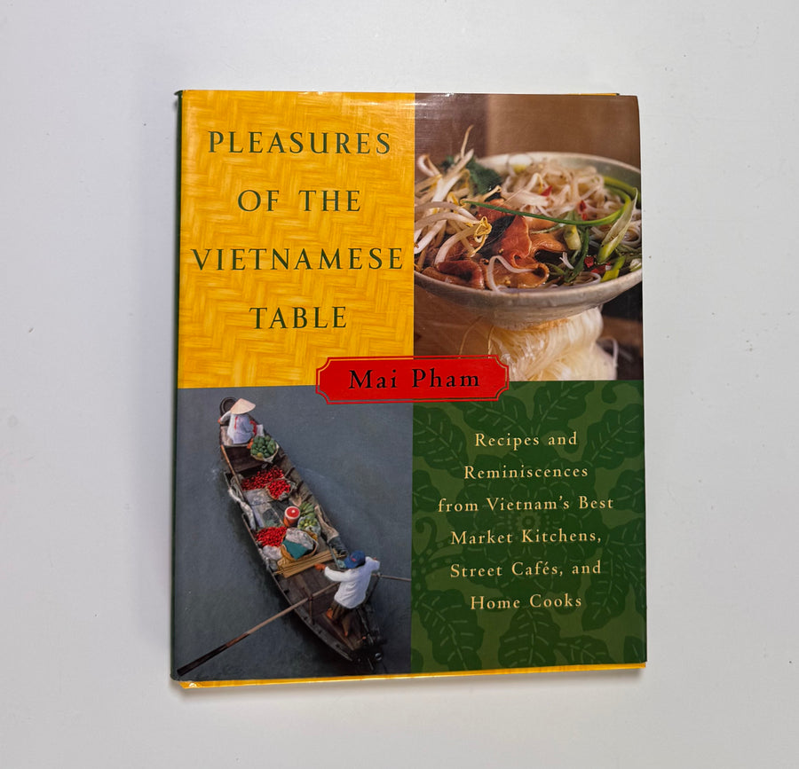 Pleasures of the Vietnamese Table – Recipes and Reminiscences from Vietnam’s Best Market Kitchens, Street Cafés, and Home Cooks (Mai Pham)
