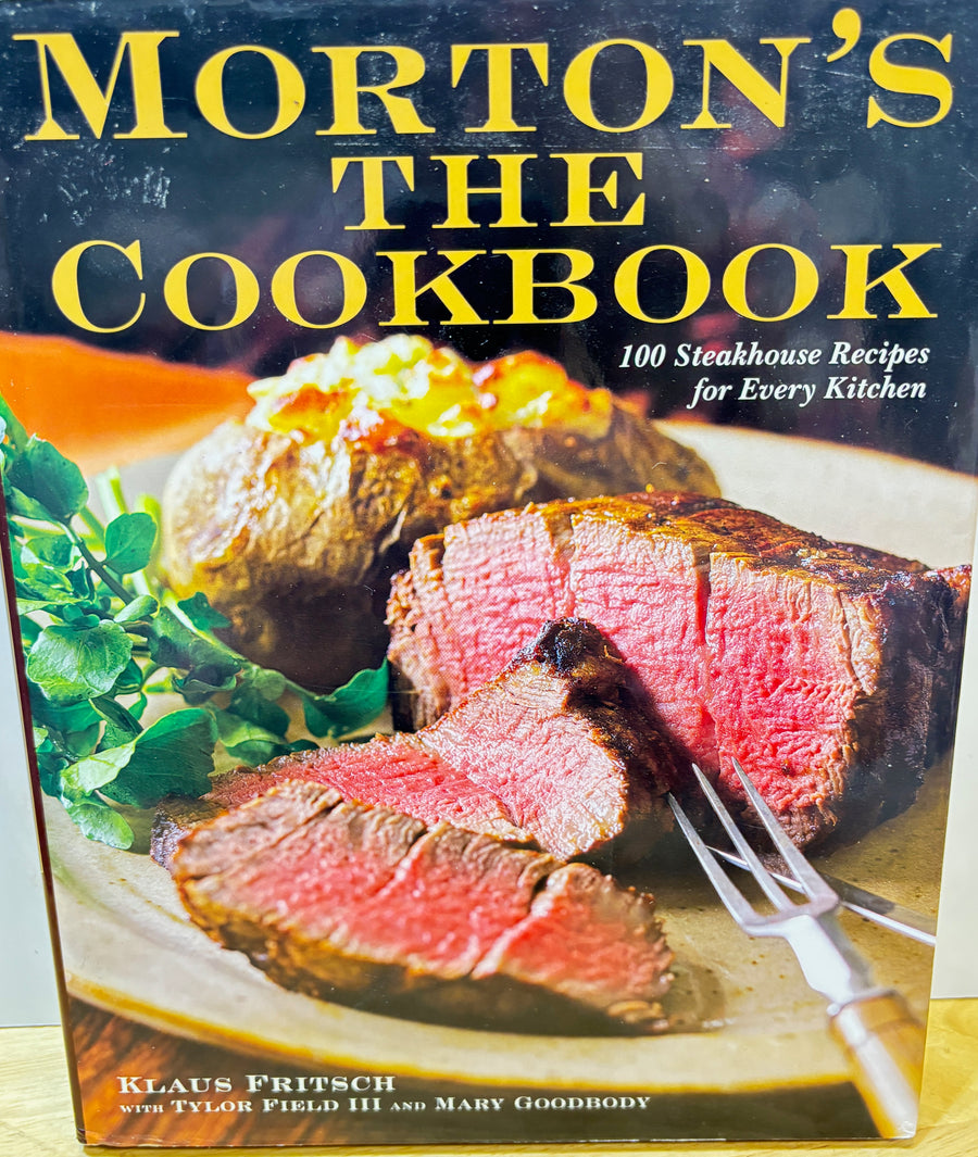Morton's The Cookbook -100 Steakhouse Recipes for Every Kitchen with Klaus Fritsch with Tylor Field III and Mary Goodbody